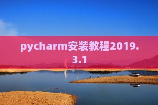 pycharm安装教程2019.3.1 pycharm安装教程2019.3.1
